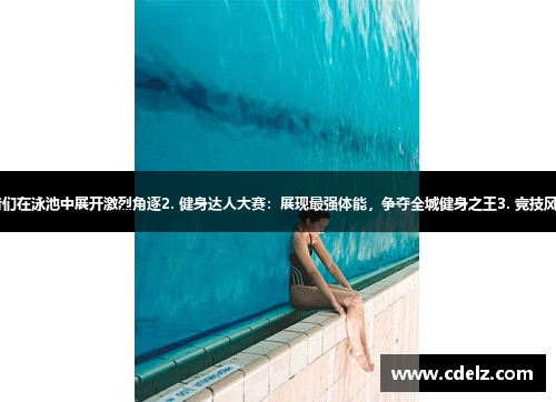 1. 游泳挑战赛：挑战者们在泳池中展开激烈角逐2. 健身达人大赛：展现最强体能，争夺全城健身之王3. 竞技风暴：极限挑战等你来战